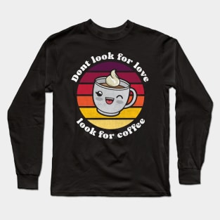 Cute kawaii Don’t look for love look for coffee Long Sleeve T-Shirt